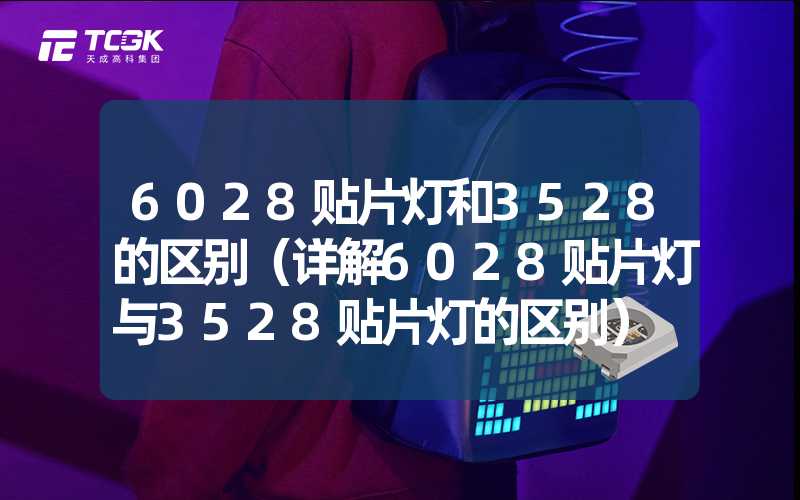 6028贴片灯和3528的区别（详解6028贴片灯与3528贴片灯的区别）