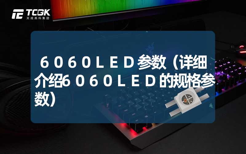 6060LED参数（详细介绍6060LED的规格参数）