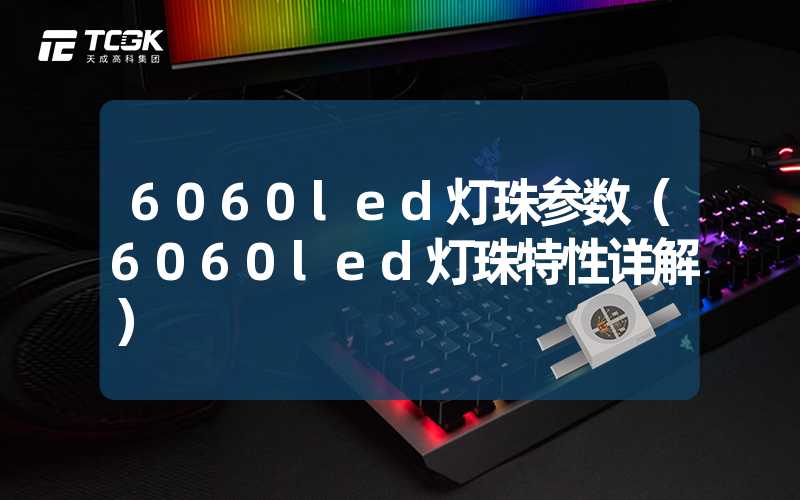 6060led灯珠参数（6060led灯珠特性详解）