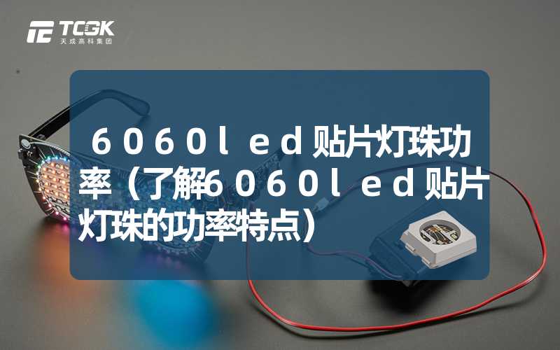 6060led贴片灯珠功率（了解6060led贴片灯珠的功率特点）