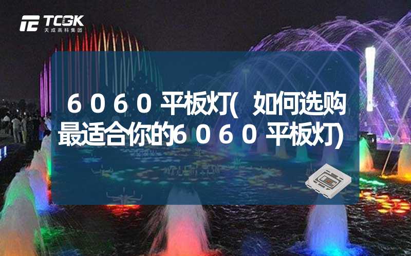 6060平板灯(如何选购最适合你的6060平板灯)