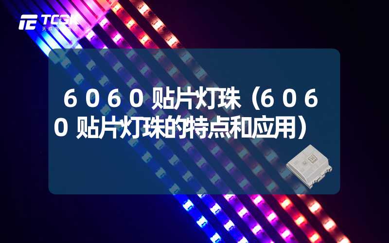 6060贴片灯珠（6060贴片灯珠的特点和应用）