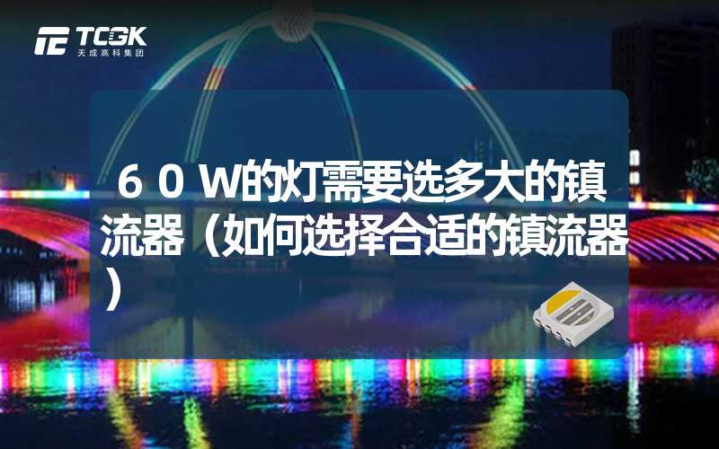 60W的灯需要选多大的镇流器（如何选择合适的镇流器）