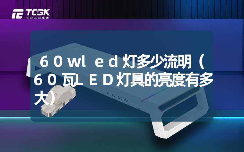 60wled灯多少流明（60瓦LED灯具的亮度有多大）