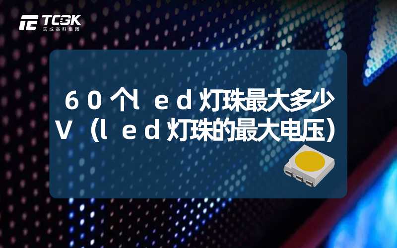 60个led灯珠最大多少V（led灯珠的最大电压）