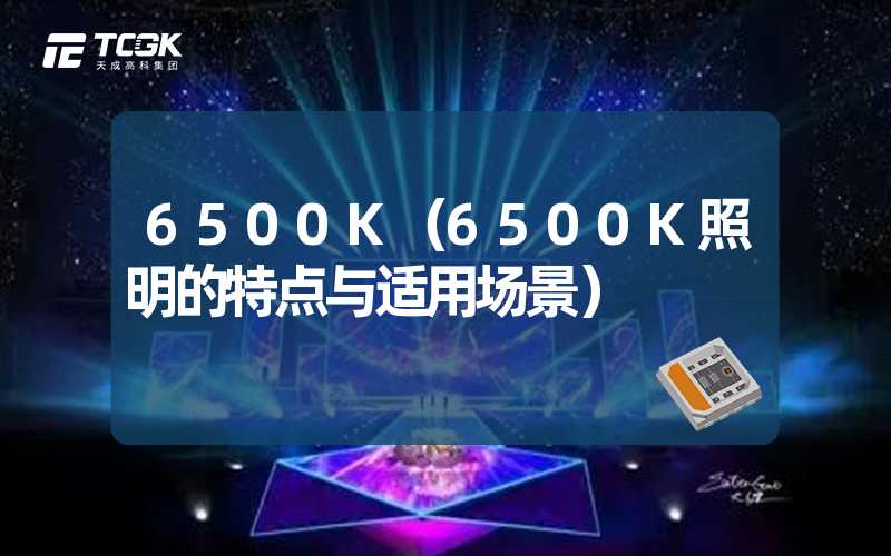 6500K（6500K照明的特点与适用场景）