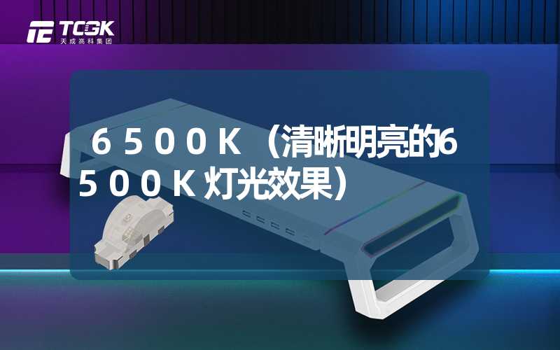 6500K（清晰明亮的6500K灯光效果）