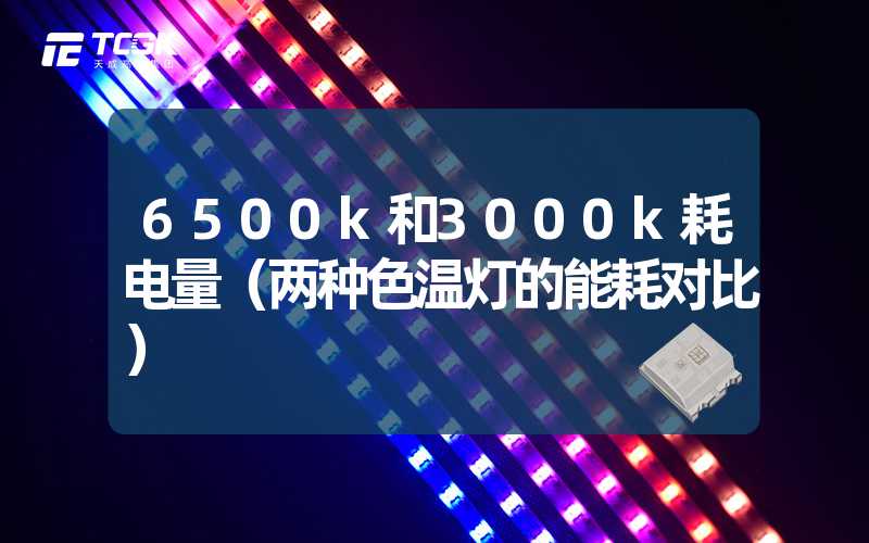 6500k和3000k耗电量（两种色温灯的能耗对比）