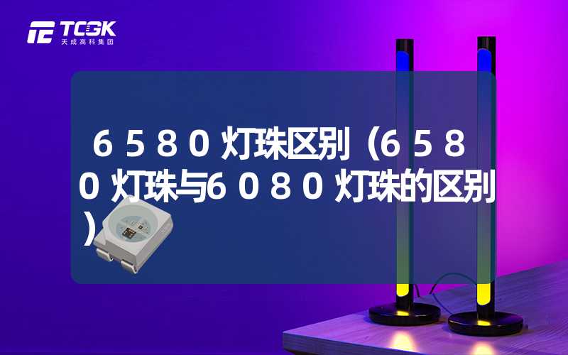 6580灯珠区别（6580灯珠与6080灯珠的区别）