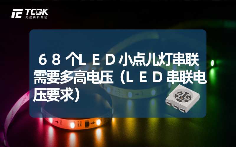 68个LED小点儿灯串联需要多高电压（LED串联电压要求）