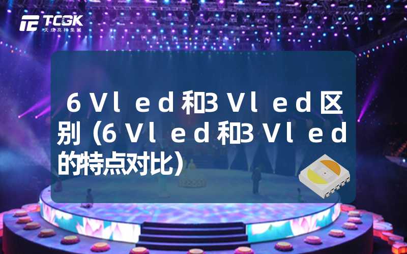 6Vled和3Vled区别（6Vled和3Vled的特点对比）