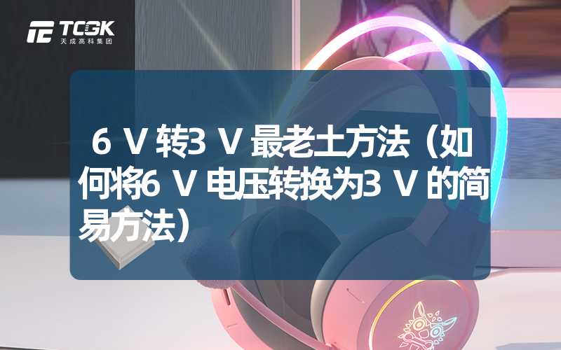 6V转3V最老土方法（如何将6V电压转换为3V的简易方法）