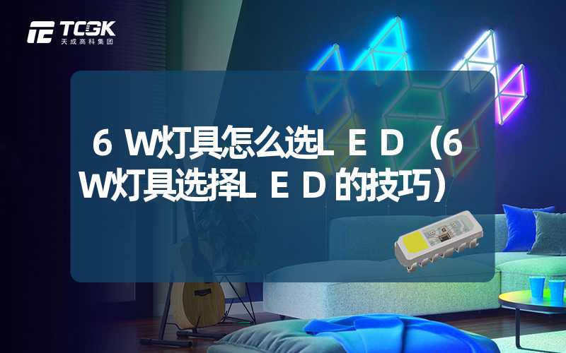 6W灯具怎么选LED（6W灯具选择LED的技巧）