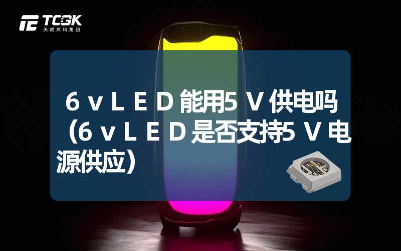 6vLED能用5V供电吗（6vLED是否支持5V电源供应）