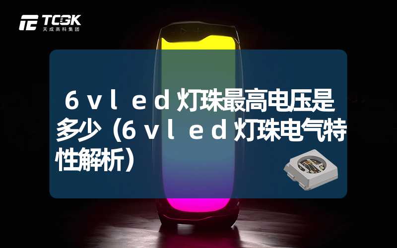 6vled灯珠最高电压是多少（6vled灯珠电气特性解析）