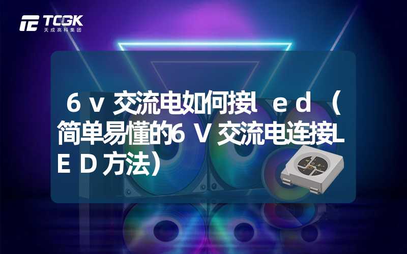 6v交流电如何接led（简单易懂的6V交流电连接LED方法）