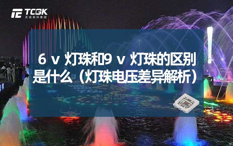 6v灯珠和9v灯珠的区别是什么（灯珠电压差异解析）