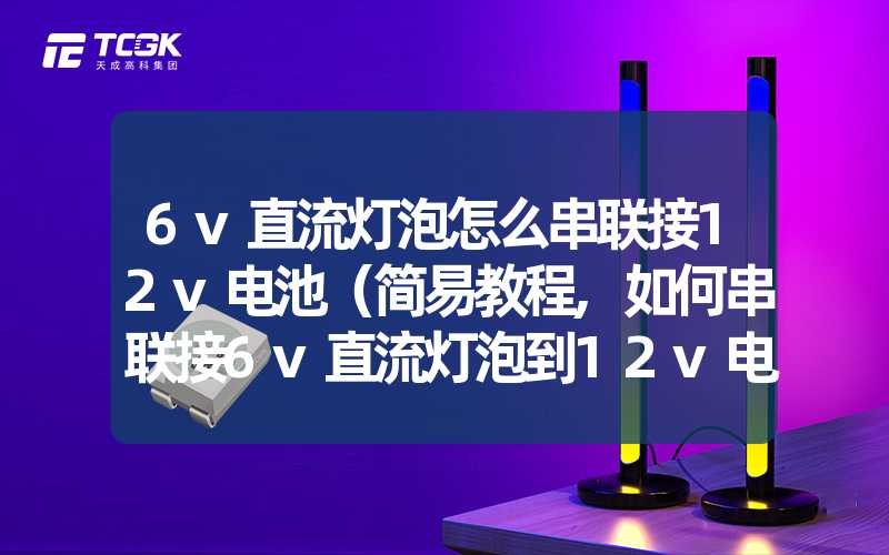 6v直流灯泡怎么串联接12v电池（简易教程,如何串联接6v直流灯泡到12v电池）