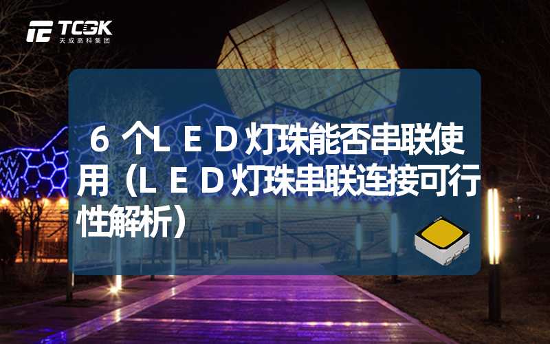 6个LED灯珠能否串联使用（LED灯珠串联连接可行性解析）