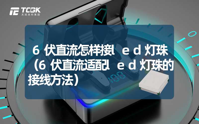 6伏直流怎样接led灯珠（6伏直流适配led灯珠的接线方法）