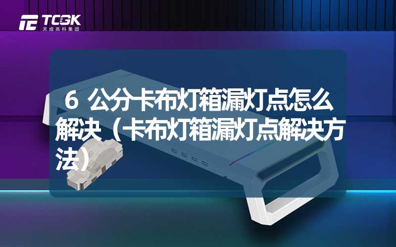 6公分卡布灯箱漏灯点怎么解决（卡布灯箱漏灯点解决方法）