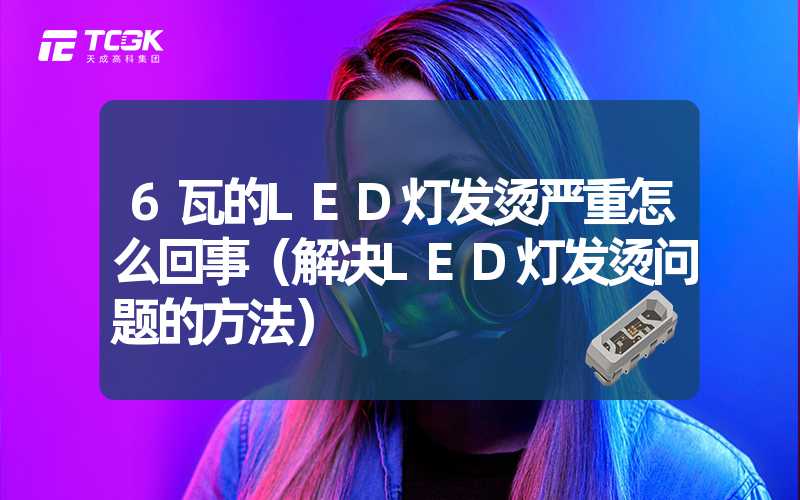 6瓦的LED灯发烫严重怎么回事（解决LED灯发烫问题的方法）