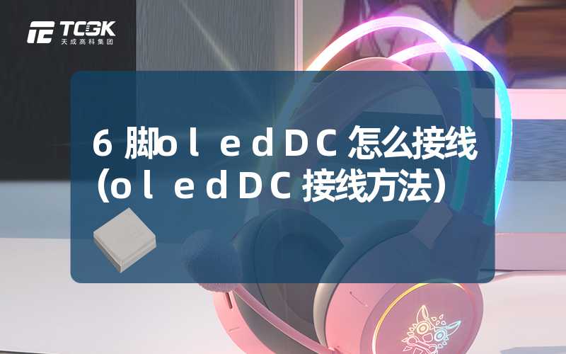 6脚oledDC怎么接线（oledDC接线方法）