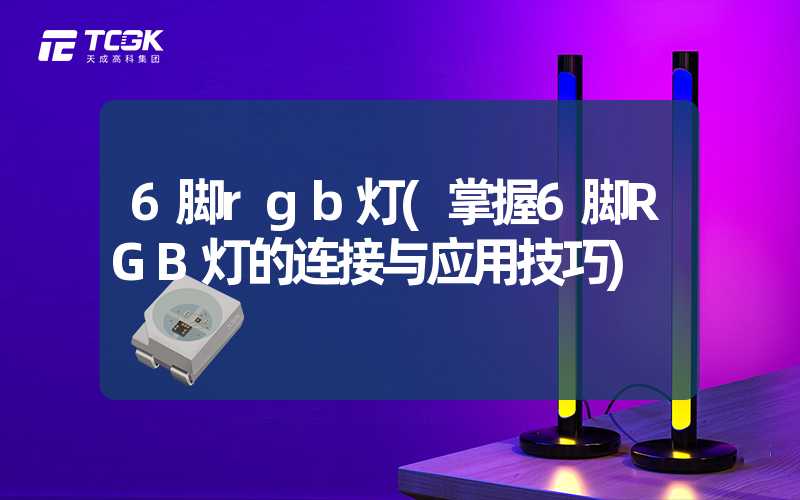 6脚rgb灯(掌握6脚RGB灯的连接与应用技巧)