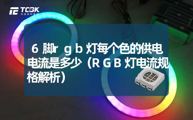 6脚rgb灯每个色的供电电流是多少（RGB灯电流规格解析）