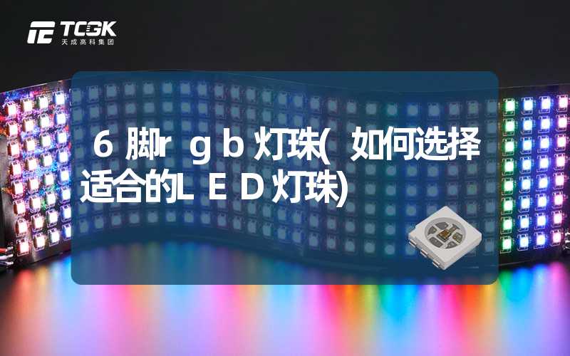 6脚rgb灯珠(如何选择适合的LED灯珠)