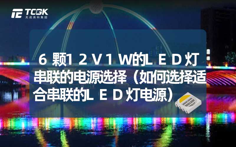 6颗12V1W的LED灯串联的电源选择（如何选择适合串联的LED灯电源）