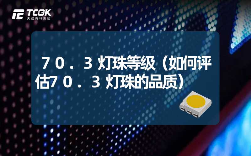 70.3灯珠等级（如何评估70.3灯珠的品质）