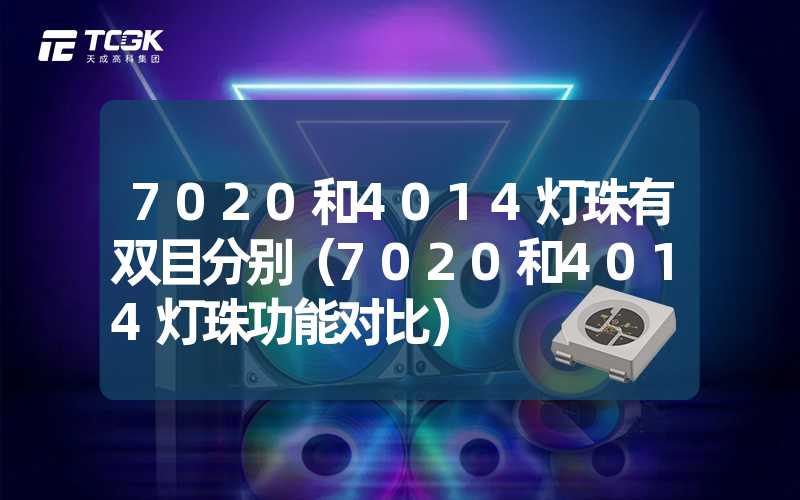 7020和4014灯珠有双目分别（7020和4014灯珠功能对比）