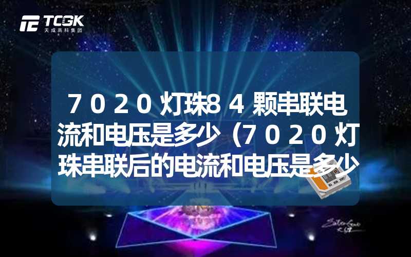 7020灯珠84颗串联电流和电压是多少（7020灯珠串联后的电流和电压是多少）