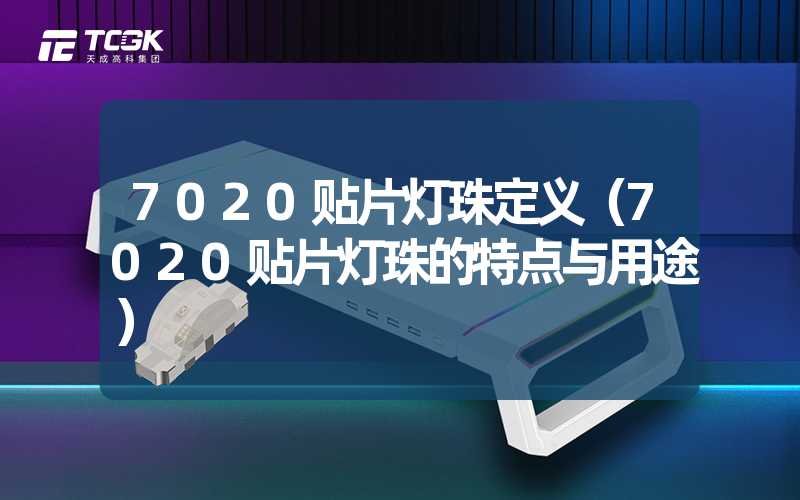 7020贴片灯珠定义（7020贴片灯珠的特点与用途）