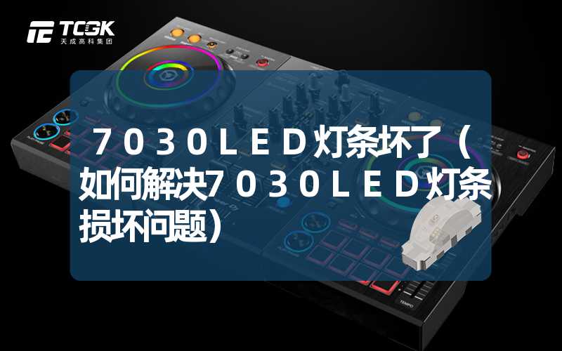 7030LED灯条坏了（如何解决7030LED灯条损坏问题）