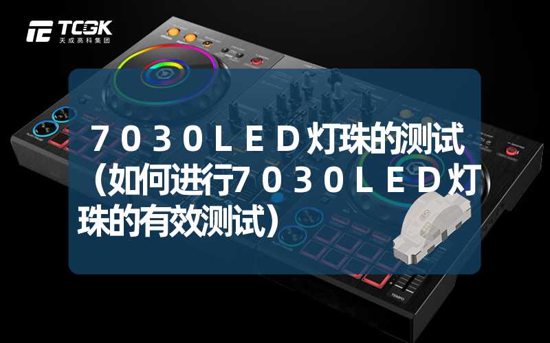 7030LED灯珠的测试（如何进行7030LED灯珠的有效测试）