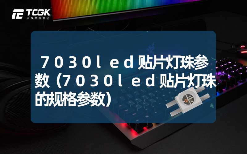 7030led贴片灯珠参数（7030led贴片灯珠的规格参数）