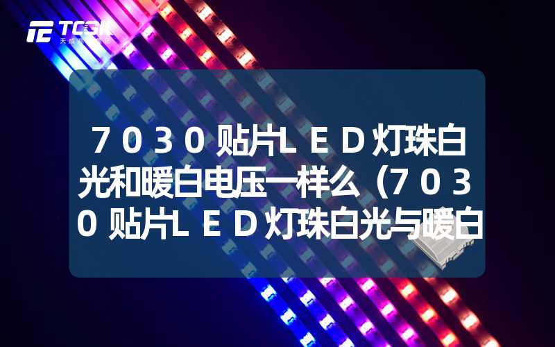 7030贴片LED灯珠白光和暖白电压一样么（7030贴片LED灯珠白光与暖白电压是否相同）