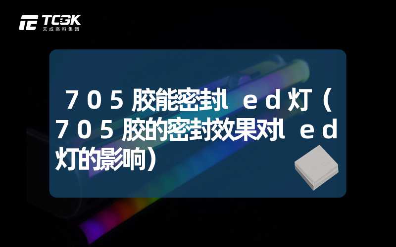 705胶能密封led灯（705胶的密封效果对led灯的影响）