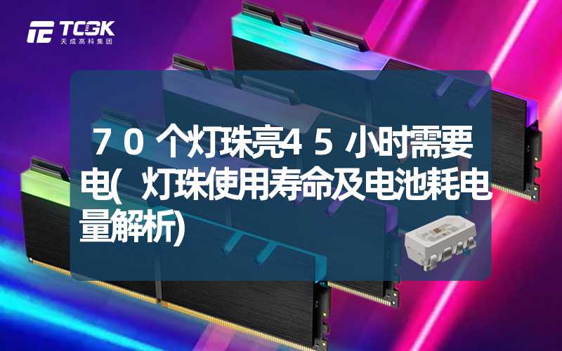 70个灯珠亮45小时需要电(灯珠使用寿命及电池耗电量解析)