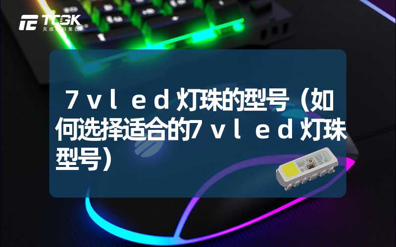 7vled灯珠的型号（如何选择适合的7vled灯珠型号）