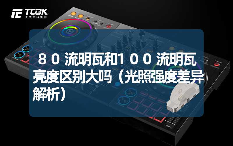 80流明瓦和100流明瓦亮度区别大吗（光照强度差异解析）