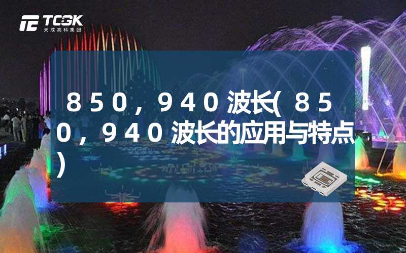 850,940波长(850,940波长的应用与特点)