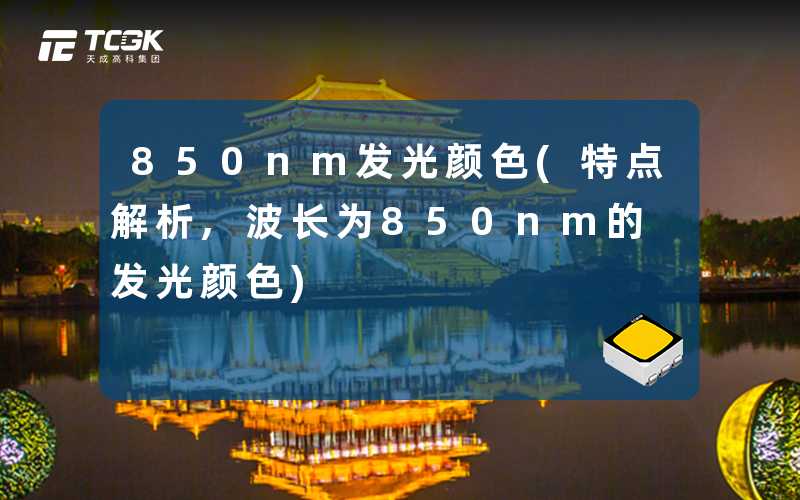 850nm发光颜色(特点解析,波长为850nm的发光颜色)-天成高科集团
