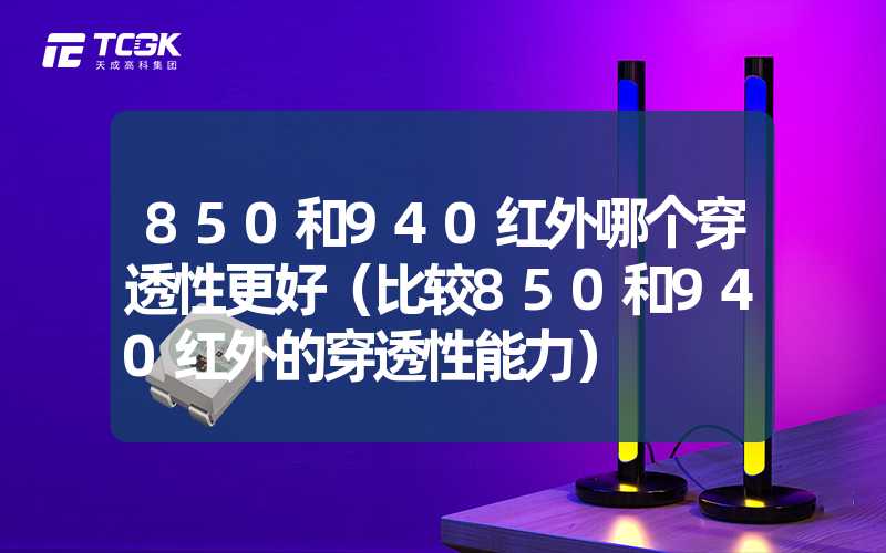 850和940红外哪个穿透性更好（比较850和940红外的穿透性能力）