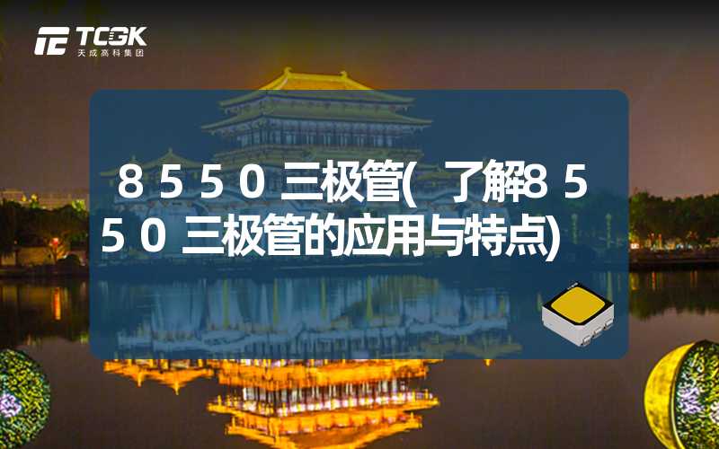 8550三极管(了解8550三极管的应用与特点)