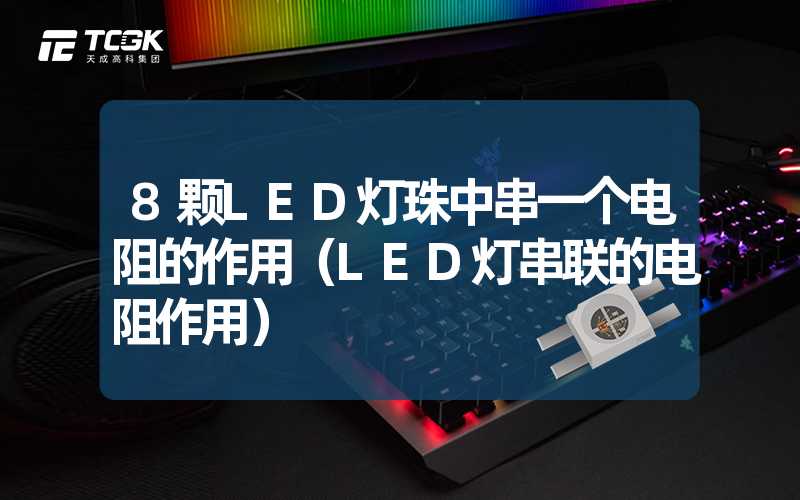 8颗LED灯珠中串一个电阻的作用（LED灯串联的电阻作用）