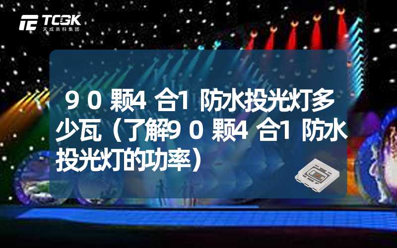 90颗4合1防水投光灯多少瓦（了解90颗4合1防水投光灯的功率）