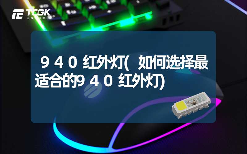 940红外灯(如何选择最适合的940红外灯)